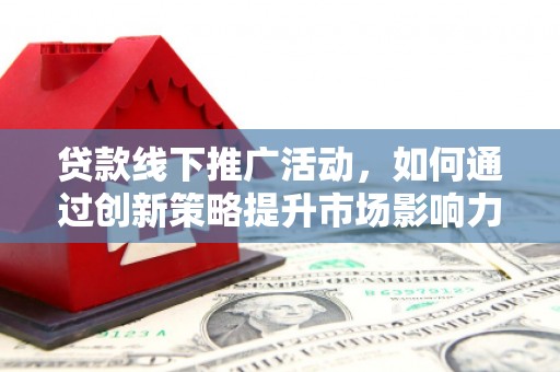柯坪贷款线下推广活动，如何通过创新策略提升市场影响力