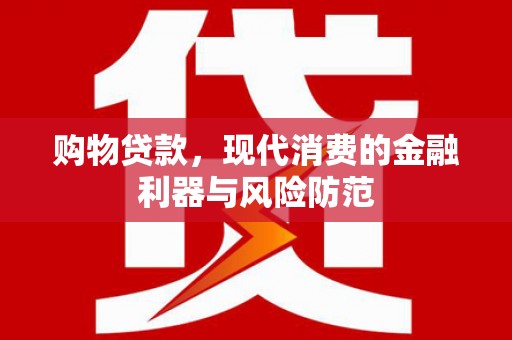 柯坪购物贷款，现代消费的金融利器与风险防范