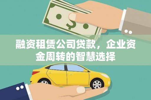 柯坪融资租赁公司贷款，企业资金周转的智慧选择