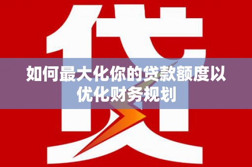 柯坪如何最大化你的贷款额度以优化财务规划