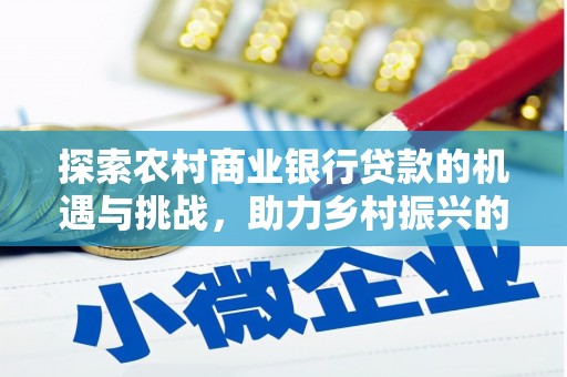 柯坪探索农村商业银行贷款的机遇与挑战，助力乡村振兴的金融引擎