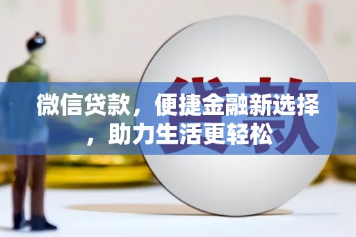 柯坪微信贷款，便捷金融新选择，助力生活更轻松