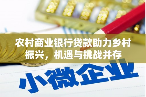 柯坪农村商业银行贷款助力乡村振兴，机遇与挑战并存