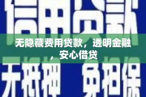 柯坪无隐藏费用贷款，透明金融，安心借贷