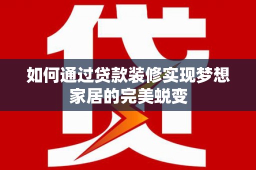 柯坪如何通过贷款装修实现梦想家居的完美蜕变
