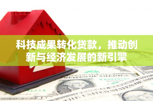 柯坪科技成果转化贷款，推动创新与经济发展的新引擎