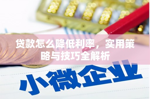 柯坪贷款怎么降低利率，实用策略与技巧全解析