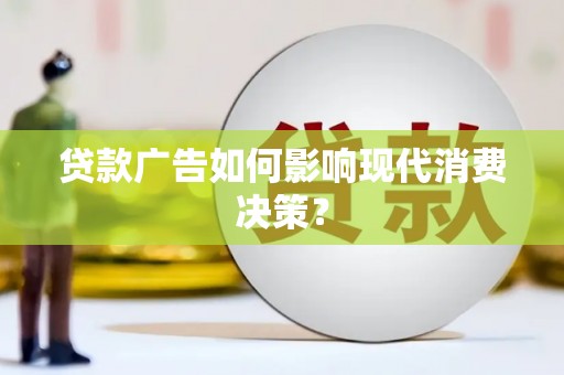 柯坪贷款广告如何影响现代消费决策？