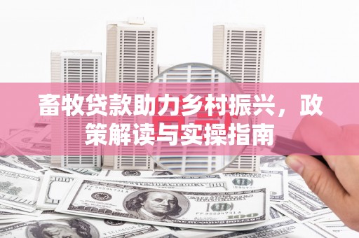柯坪畜牧贷款助力乡村振兴，政策解读与实操指南