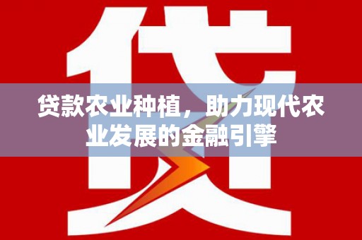 柯坪贷款农业种植，助力现代农业发展的金融引擎