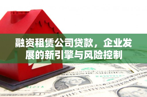 柯坪融资租赁公司贷款，企业发展的新引擎与风险控制