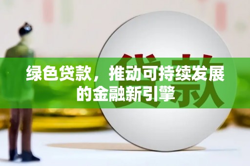 柯坪绿色贷款，推动可持续发展的金融新引擎