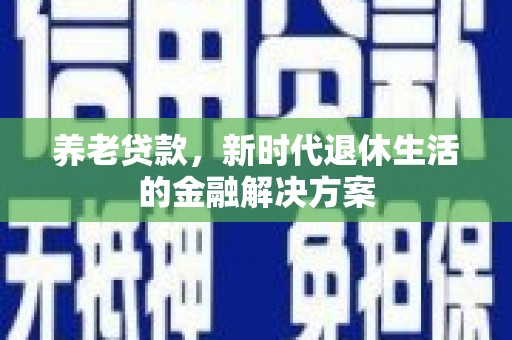 柯坪养老贷款，新时代退休生活的金融解决方案