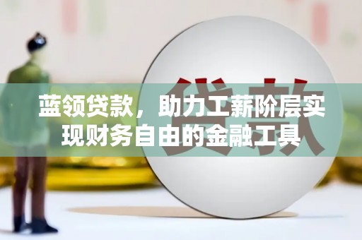 柯坪蓝领贷款，助力工薪阶层实现财务自由的金融工具