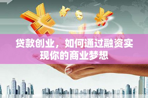 柯坪贷款创业，如何通过融资实现你的商业梦想