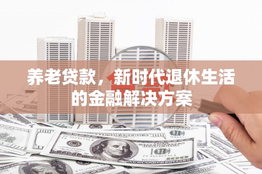 柯坪养老贷款，新时代退休生活的金融解决方案