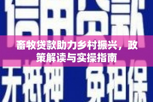 柯坪畜牧贷款助力乡村振兴，政策解读与实操指南