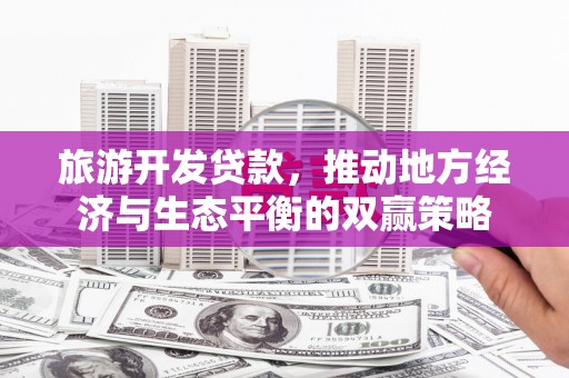 柯坪旅游开发贷款，推动地方经济与生态平衡的双赢策略