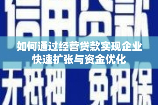 柯坪如何通过经营贷款实现企业快速扩张与资金优化