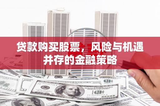 柯坪贷款购买股票，风险与机遇并存的金融策略