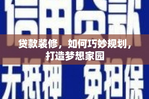 柯坪贷款装修，如何巧妙规划，打造梦想家园