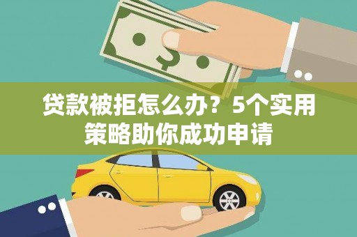 柯坪贷款被拒怎么办？5个实用策略助你成功申请