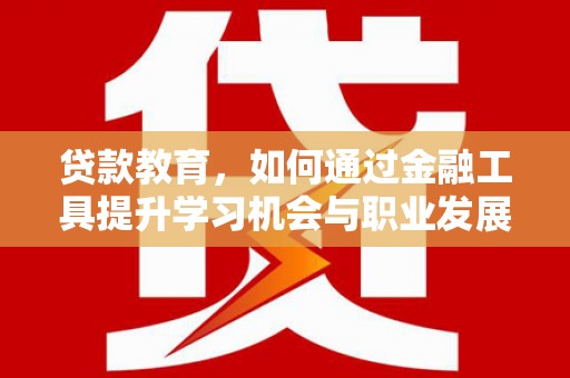 柯坪贷款教育，如何通过金融工具提升学习机会与职业发展