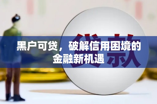 柯坪黑户可贷，破解信用困境的金融新机遇