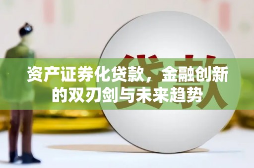 柯坪资产证券化贷款，金融创新的双刃剑与未来趋势
