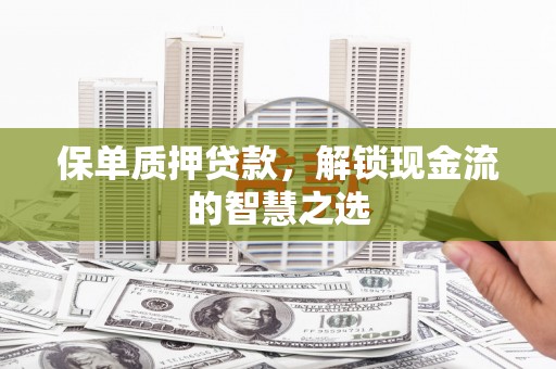 柯坪保单质押贷款，解锁现金流的智慧之选