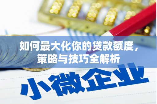 柯坪如何最大化你的贷款额度，策略与技巧全解析