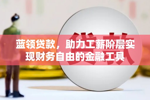 柯坪蓝领贷款，助力工薪阶层实现财务自由的金融工具