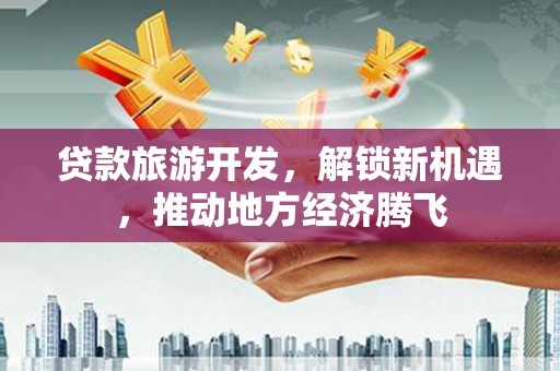 柯坪贷款旅游开发，解锁新机遇，推动地方经济腾飞