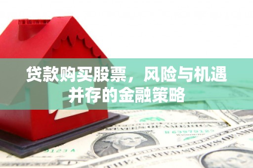 柯坪贷款购买股票，风险与机遇并存的金融策略