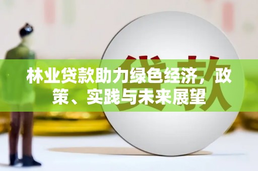 柯坪林业贷款助力绿色经济，政策、实践与未来展望
