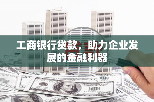 柯坪工商银行贷款，助力企业发展的金融利器