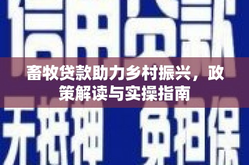 柯坪畜牧贷款助力乡村振兴，政策解读与实操指南