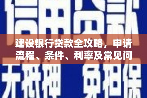 柯坪建设银行贷款全攻略，申请流程、条件、利率及常见问题解答