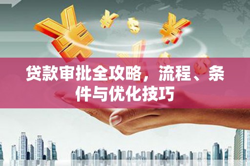 柯坪贷款审批全攻略，流程、条件与优化技巧