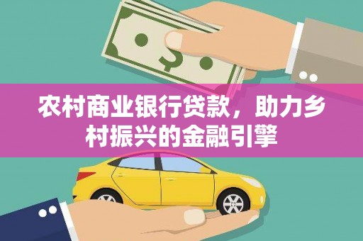 柯坪农村商业银行贷款，助力乡村振兴的金融引擎