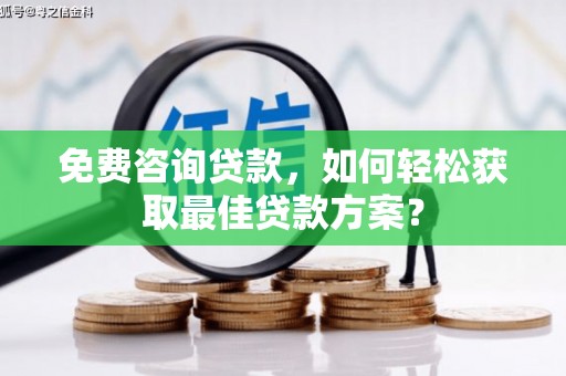柯坪免费咨询贷款，如何轻松获取最佳贷款方案？